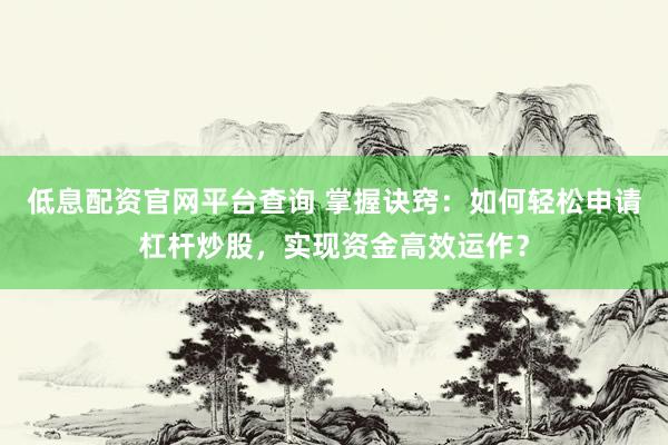 低息配资官网平台查询 掌握诀窍：如何轻松申请杠杆炒股，实现资金高效运作？