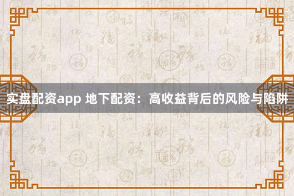 实盘配资app 地下配资：高收益背后的风险与陷阱