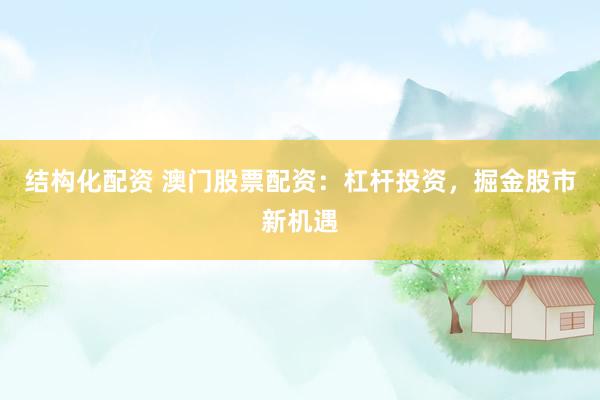结构化配资 澳门股票配资：杠杆投资，掘金股市新机遇