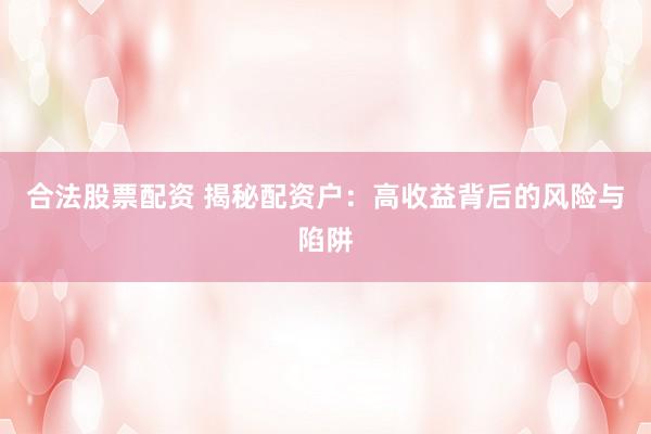 合法股票配资 揭秘配资户：高收益背后的风险与陷阱