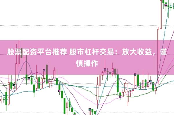 股票配资平台推荐 股市杠杆交易：放大收益，谨慎操作
