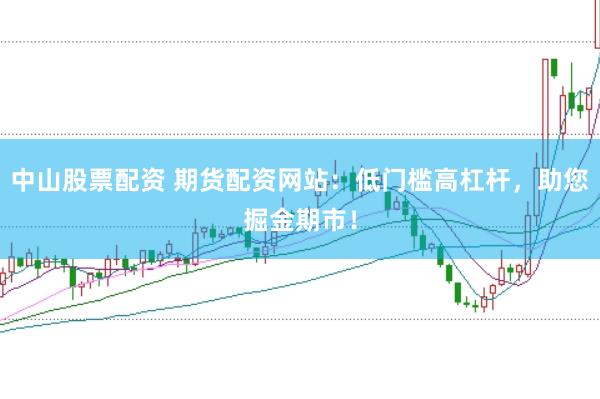 中山股票配资 期货配资网站：低门槛高杠杆，助您掘金期市！