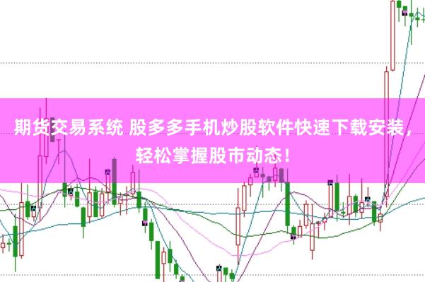 期货交易系统 股多多手机炒股软件快速下载安装，轻松掌握股市动态！
