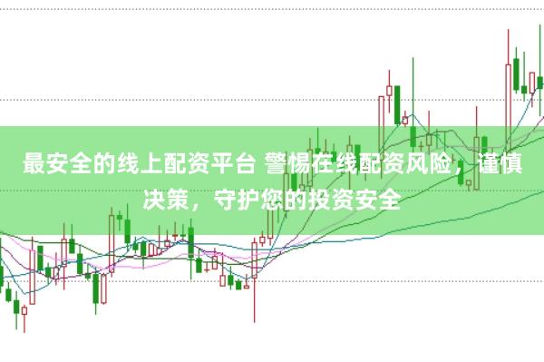 最安全的线上配资平台 警惕在线配资风险，谨慎决策，守护您的投资安全