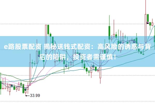 e路股票配资 揭秘送钱式配资：高风险的诱惑与背后的陷阱，投资者需谨慎！