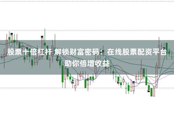 股票十倍杠杆 解锁财富密码：在线股票配资平台助你倍增收益