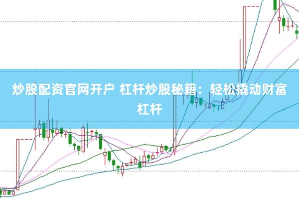 炒股配资官网开户 杠杆炒股秘籍：轻松撬动财富杠杆