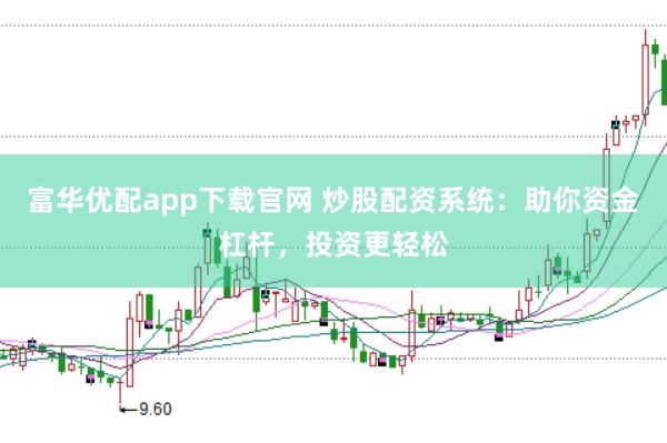 富华优配app下载官网 炒股配资系统：助你资金杠杆，投资更轻松