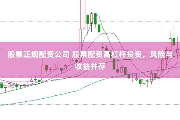 股票正规配资公司 股票配资高杠杆投资，风险与收益并存
