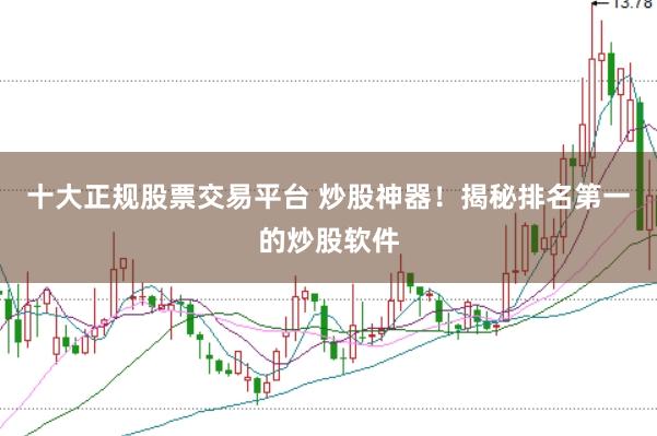 十大正规股票交易平台 炒股神器！揭秘排名第一的炒股软件