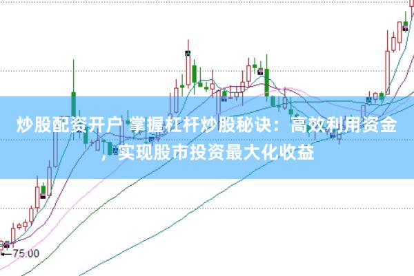 炒股配资开户 掌握杠杆炒股秘诀：高效利用资金，实现股市投资最大化收益