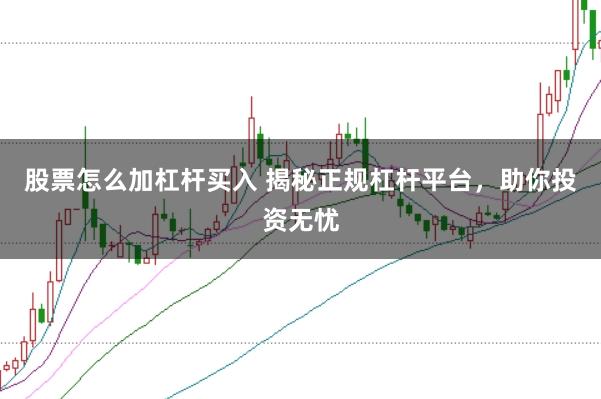 股票怎么加杠杆买入 揭秘正规杠杆平台，助你投资无忧