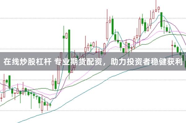 在线炒股杠杆 专业期货配资，助力投资者稳健获利