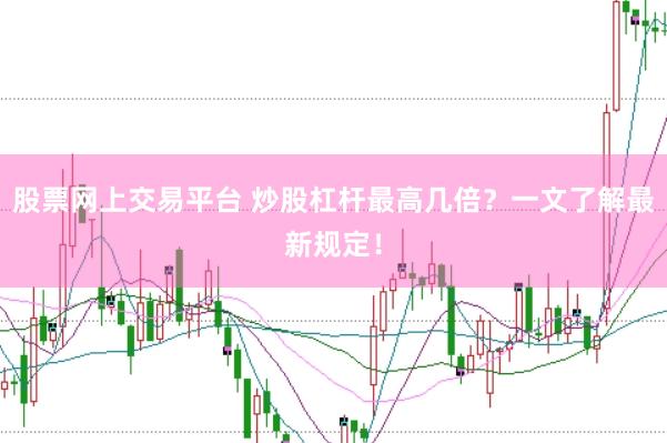 股票网上交易平台 炒股杠杆最高几倍？一文了解最新规定！