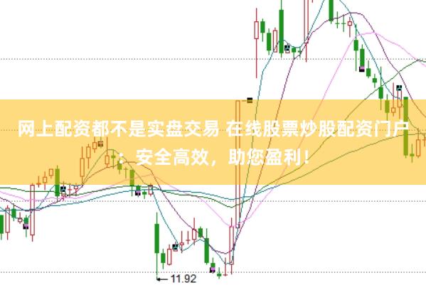 网上配资都不是实盘交易 在线股票炒股配资门户：安全高效，助您盈利！