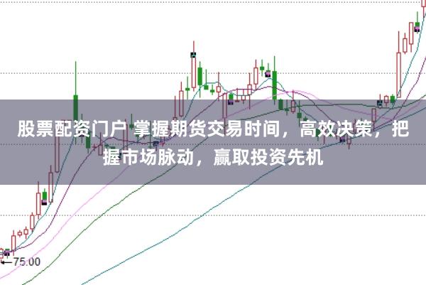 股票配资门户 掌握期货交易时间，高效决策，把握市场脉动，赢取投资先机