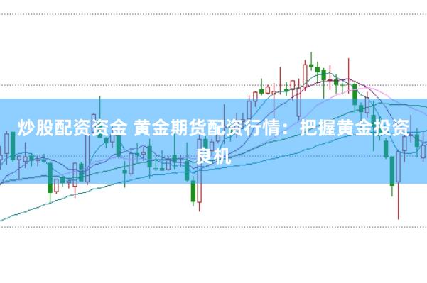 炒股配资资金 黄金期货配资行情：把握黄金投资良机