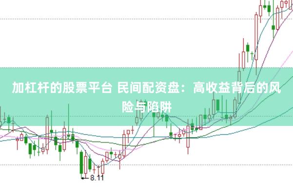 加杠杆的股票平台 民间配资盘：高收益背后的风险与陷阱