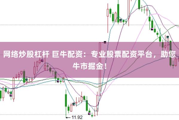 网络炒股杠杆 巨牛配资：专业股票配资平台，助您牛市掘金！