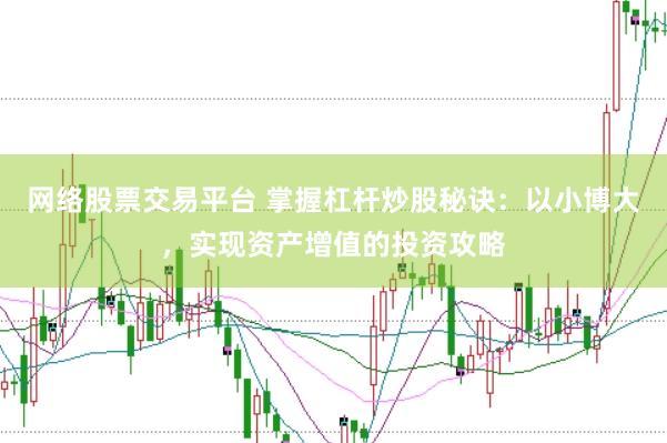 网络股票交易平台 掌握杠杆炒股秘诀：以小博大，实现资产增值的投资攻略