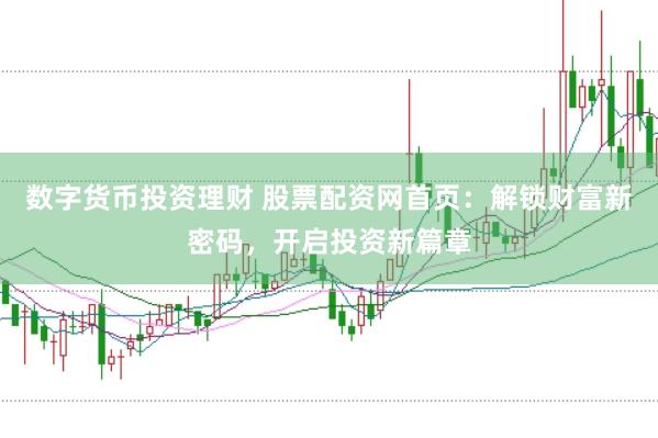数字货币投资理财 股票配资网首页：解锁财富新密码，开启投资新篇章