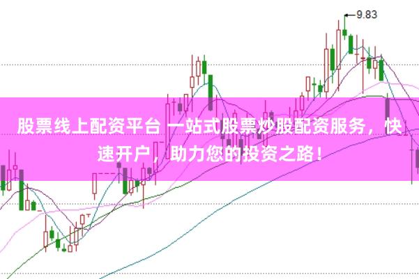 股票线上配资平台 一站式股票炒股配资服务，快速开户，助力您的投资之路！