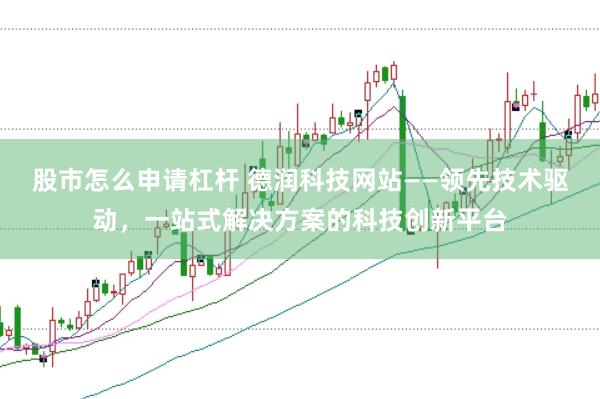 股市怎么申请杠杆 德润科技网站——领先技术驱动，一站式解决方案的科技创新平台