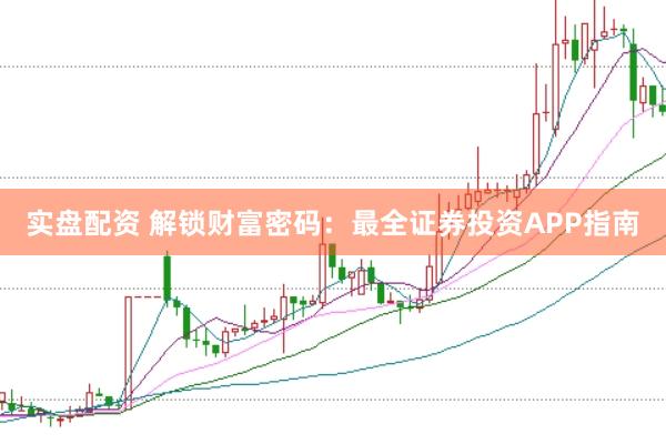 实盘配资 解锁财富密码：最全证券投资APP指南