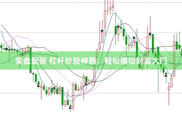 实盘配资 杠杆炒股神器：轻松撬动财富大门