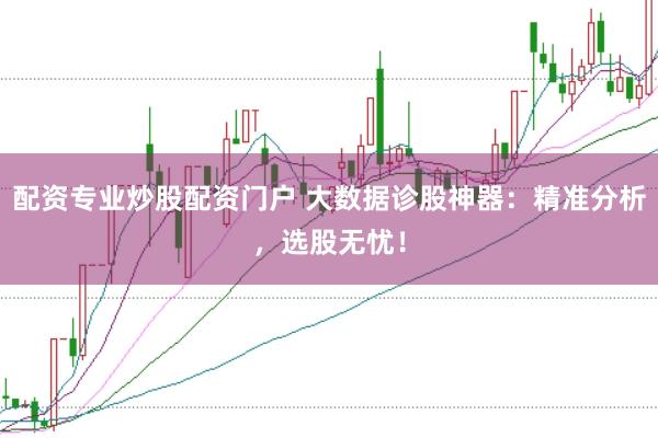 配资专业炒股配资门户 大数据诊股神器：精准分析，选股无忧！