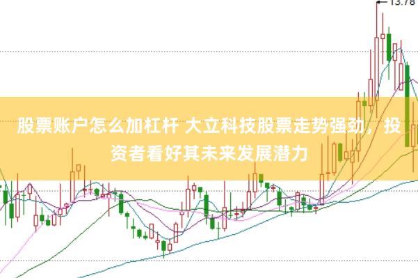 股票账户怎么加杠杆 大立科技股票走势强劲，投资者看好其未来发展潜力