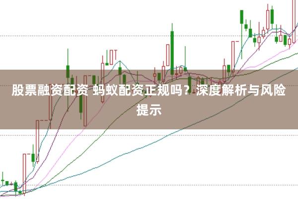 股票融资配资 蚂蚁配资正规吗？深度解析与风险提示