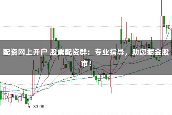配资网上开户 股票配资群：专业指导，助您掘金股市！