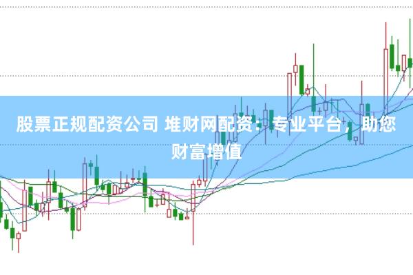 股票正规配资公司 堆财网配资：专业平台，助您财富增值