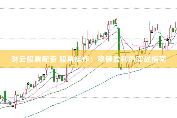 财云股票配资 股票操作：稳健盈利的实战指南