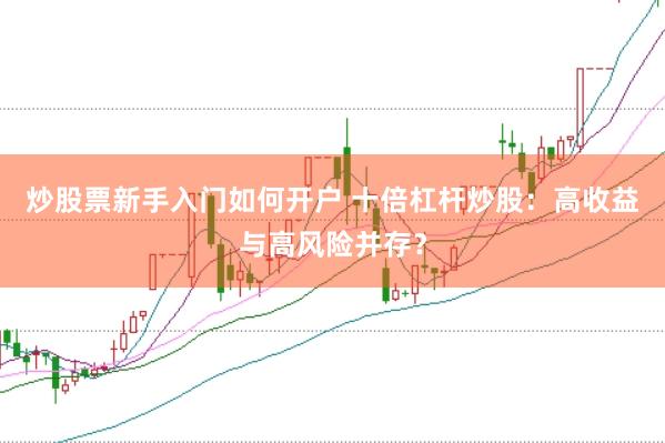 炒股票新手入门如何开户 十倍杠杆炒股：高收益与高风险并存？