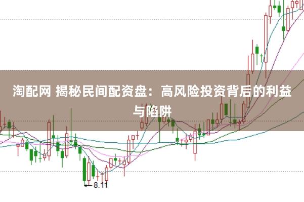 淘配网 揭秘民间配资盘：高风险投资背后的利益与陷阱