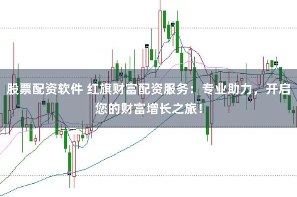 股票配资软件 红旗财富配资服务：专业助力，开启您的财富增长之旅！