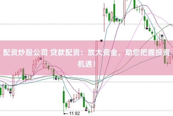 配资炒股公司 贷款配资：放大资金，助您把握投资机遇！