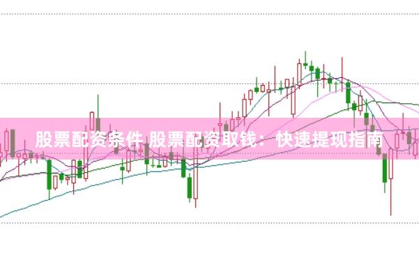 股票配资条件 股票配资取钱：快速提现指南
