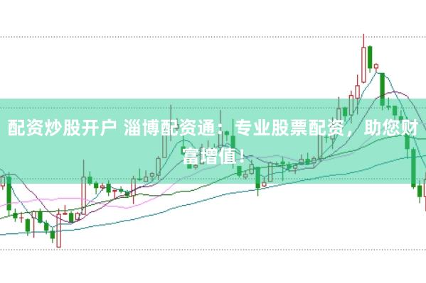 配资炒股开户 淄博配资通：专业股票配资，助您财富增值！