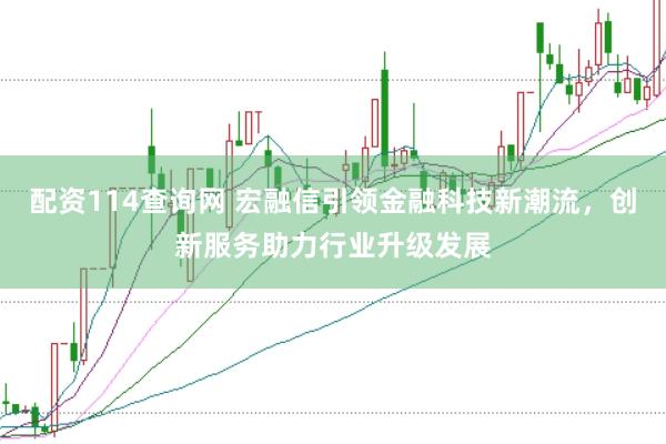 配资114查询网 宏融信引领金融科技新潮流，创新服务助力行业升级发展