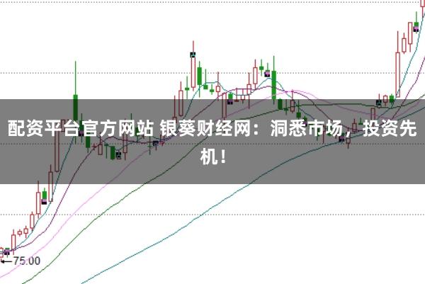 配资平台官方网站 银葵财经网：洞悉市场，投资先机！