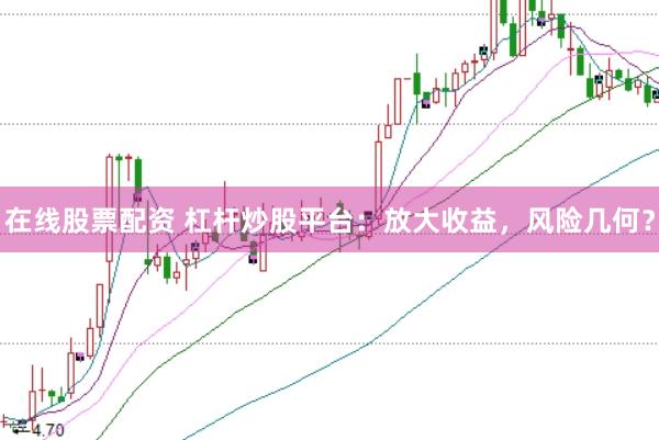 在线股票配资 杠杆炒股平台：放大收益，风险几何？