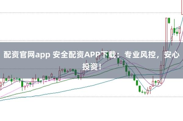 配资官网app 安全配资APP下载：专业风控，安心投资！