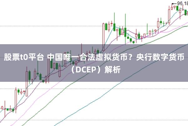 股票t0平台 中国唯一合法虚拟货币？央行数字货币（DCEP）解析