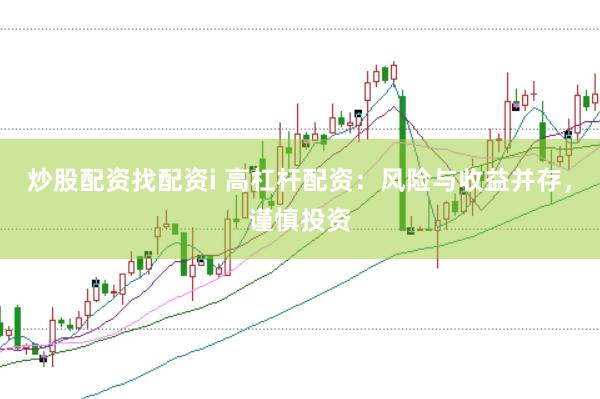 炒股配资找配资i 高杠杆配资：风险与收益并存，谨慎投资