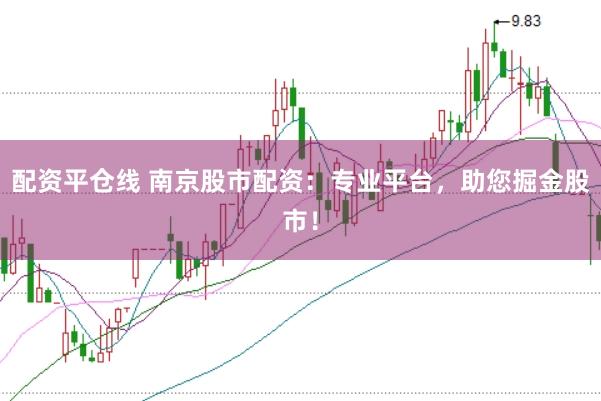 配资平仓线 南京股市配资：专业平台，助您掘金股市！