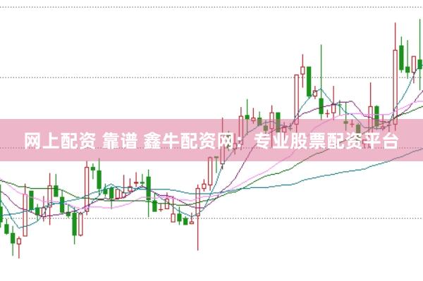 网上配资 靠谱 鑫牛配资网：专业股票配资平台