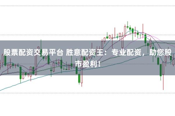 股票配资交易平台 胜意配资王：专业配资，助您股市盈利！